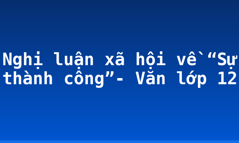 Nghị luận xã hội về “Sự thành công”- Văn lớp 12