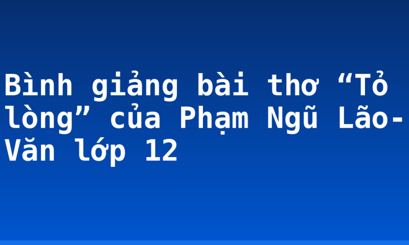Bình giảng bài thơ “Tỏ lòng” của Phạm Ngũ Lão- Văn lớp 12