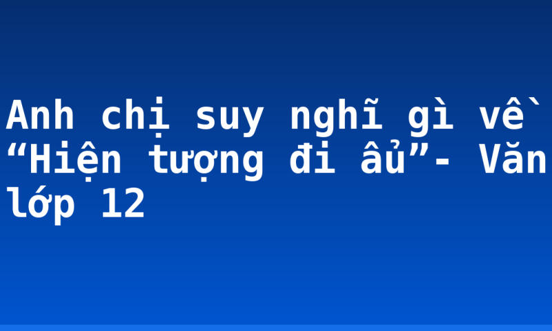 Anh chị suy nghĩ gì về “Hiện tượng đi ẩu”- Văn lớp 12