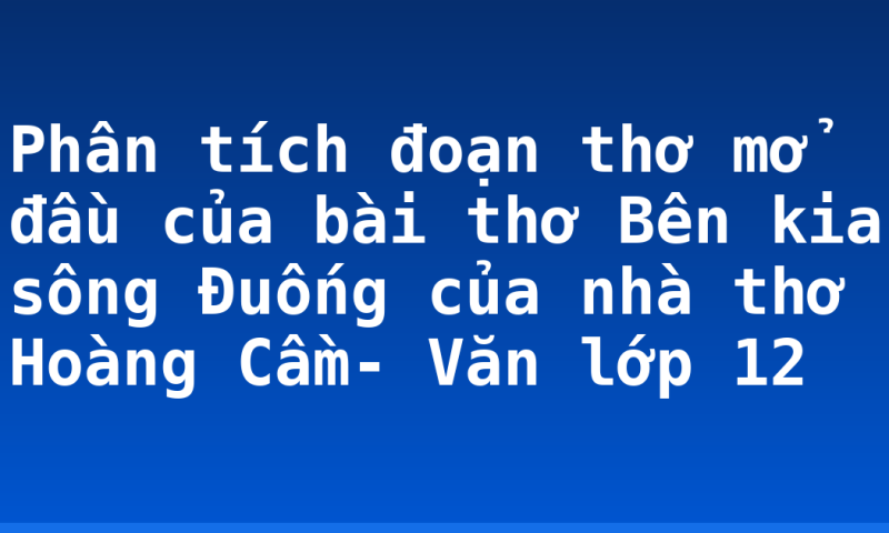 Phân tích đoạn thơ mở đầu của bài thơ Bên kia sông Đuống của nhà thơ Hoàng Cầm- Văn lớp 12