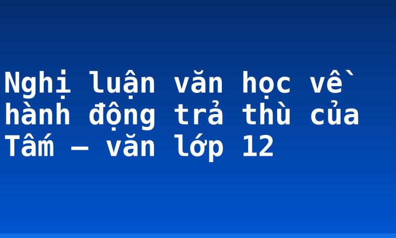Nghị luận văn học về hành động trả thù của Tấm – văn lớp 12