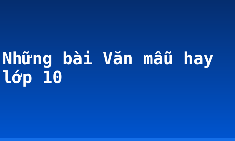 Những bài Văn mẫu hay lớp 10