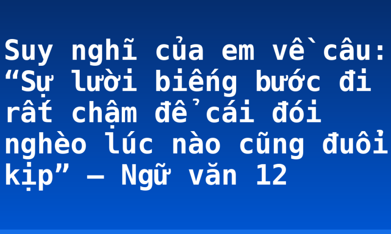 Suy nghĩ của em về câu: “Sự lười biếng bước đi rất chậm để cái đói nghèo lúc nào cũng đuổi kịp” – Ngữ văn 12