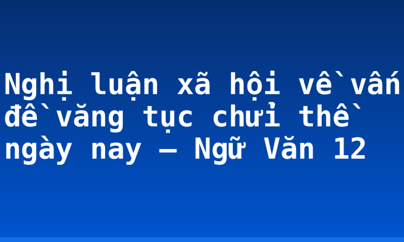 Nghị luận xã hội về vấn đề văng tục chửi thề ngày nay – Ngữ Văn 12