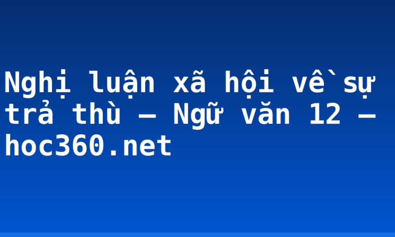 Nghị luận xã hội về sự trả thù – Ngữ văn 12 – hoc360.net