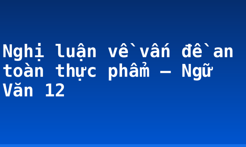 Nghị luận về vấn đề an toàn thực phẩm – Ngữ Văn 12
