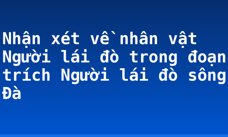Nhận xét về nhân vật Người lái đò trong đoạn trích Người lái đò sông Đà
