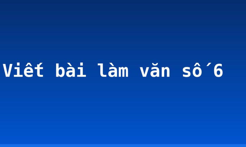 Viết bài làm văn số 6