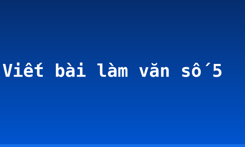 Viết bài làm văn số 5