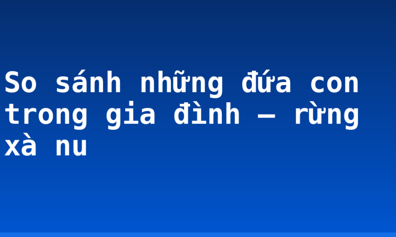 So sánh những đứa con trong gia đình – rừng xà nu
