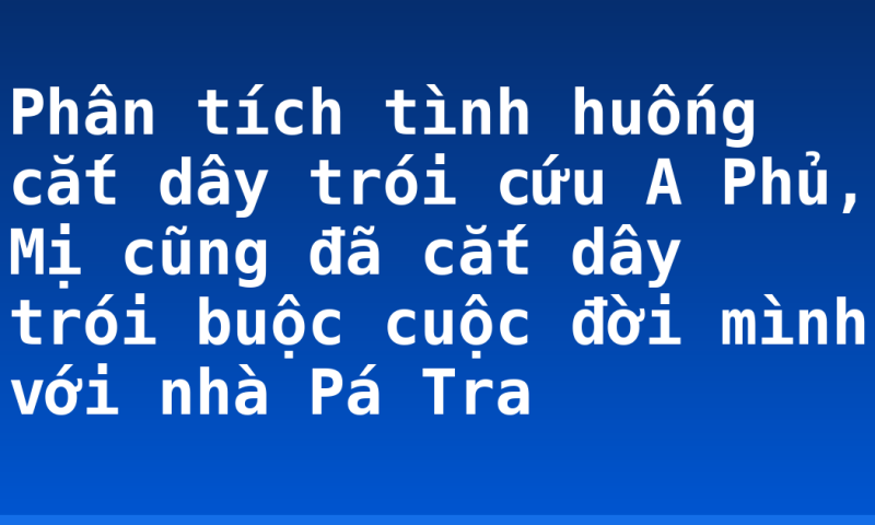Phân tích tình huống cắt dây trói cứu A Phủ, Mị cũng đã cắt dây trói buộc cuộc đời mình với nhà Pá Tra