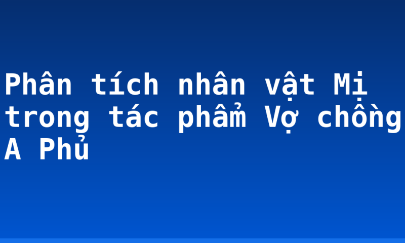 Phân tích nhân vật Mị trong tác phẩm Vợ chồng A Phủ