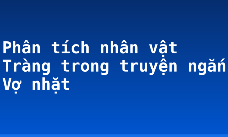 Phân tích nhân vật Tràng trong truyện ngắn Vợ nhặt