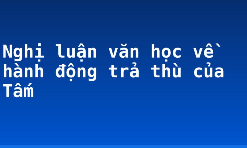 Nghị luận văn học về hành động trả thù của Tấm