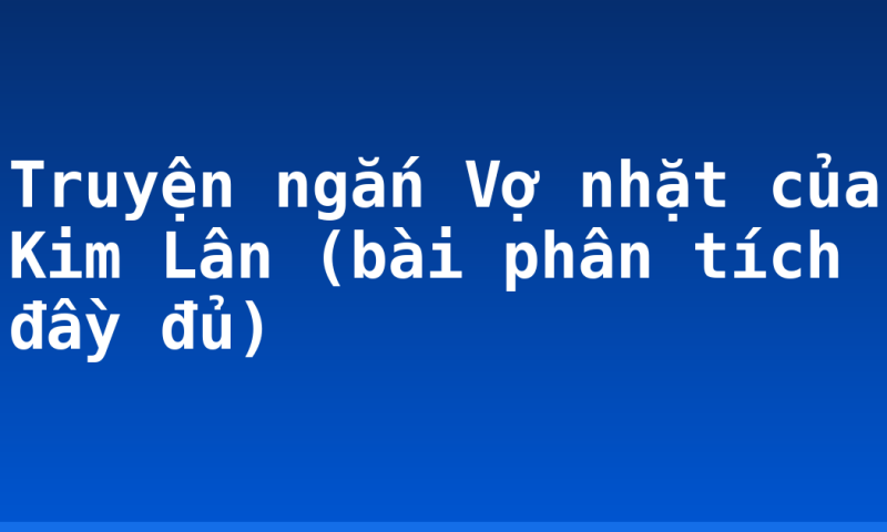 Truyện ngắn Vợ nhặt của Kim Lân (bài phân tích đầy đủ)