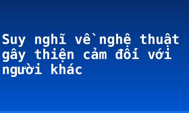 Suy nghĩ về nghệ thuật gây thiện cảm đối với người khác
