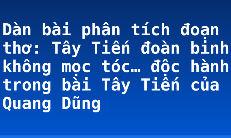 Dàn bài phân tích đoạn thơ: Tây Tiến đoàn binh không mọc tóc… độc hành trong bài Tây Tiến của Quang Dũng