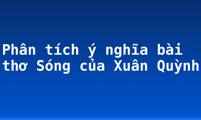 Phân tích ý nghĩa bài thơ Sóng của Xuân Quỳnh