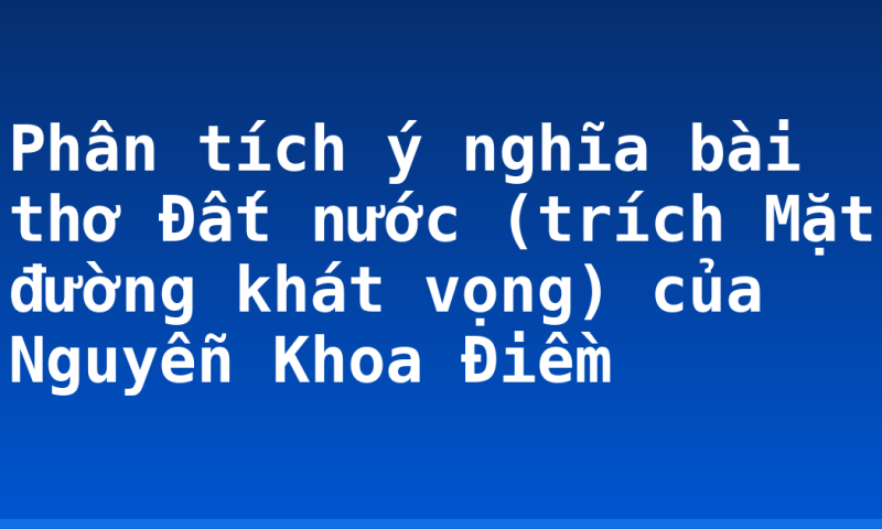 Phân tích ý nghĩa bài thơ Đất nước (trích Mặt đường khát vọng) của Nguyễn Khoa Điềm