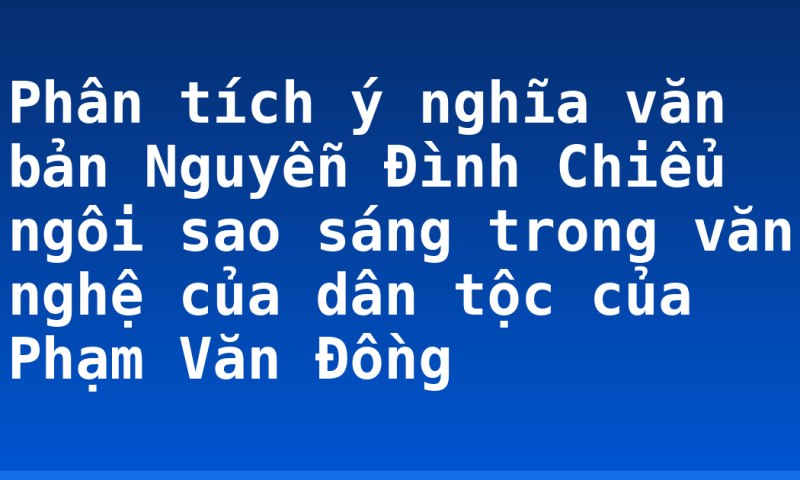 Phân tích ý nghĩa văn bản Nguyễn Đình Chiểu ngôi sao sáng trong văn nghệ của dân tộc của Phạm Văn Đồng