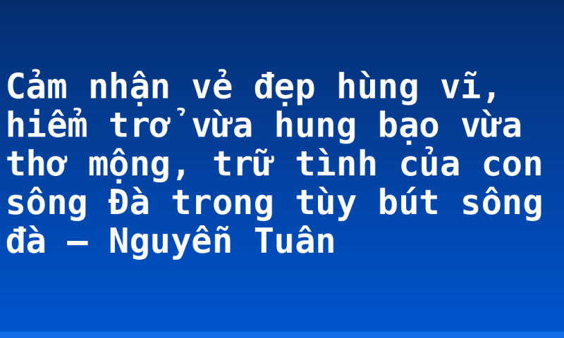 Cảm nhận vẻ đẹp hùng vĩ, hiểm trở vừa hung bạo vừa thơ mộng, trữ tình của con sông Đà trong tùy bút sông đà – Nguyễn Tuân