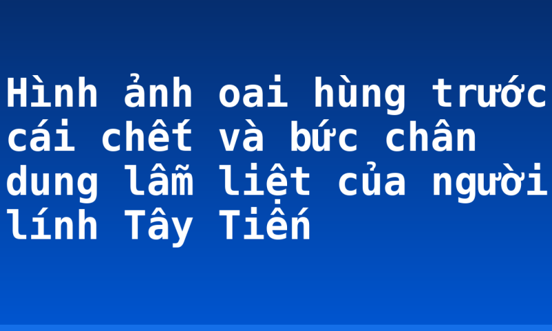 Hình ảnh oai hùng trước cái chết và bức chân dung lẫm liệt của người lính Tây Tiến