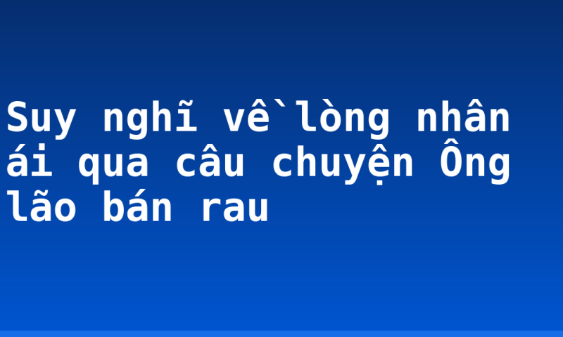 Suy nghĩ về lòng nhân ái qua câu chuyện Ông lão bán rau