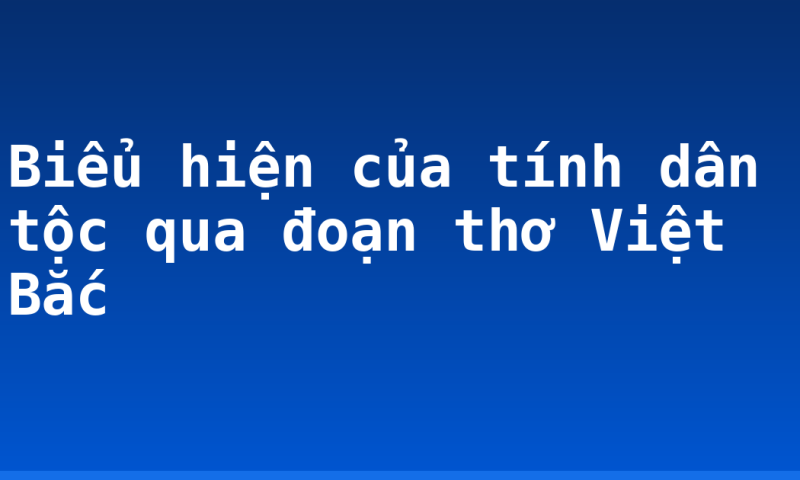 Biểu hiện của tính dân tộc qua đoạn thơ Việt Bắc