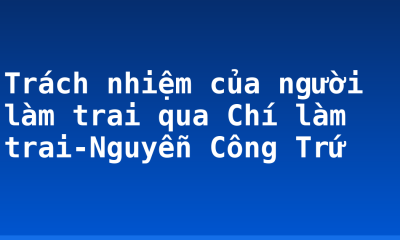 Trách nhiệm của người làm trai qua Chí làm trai-Nguyễn Công Trứ
