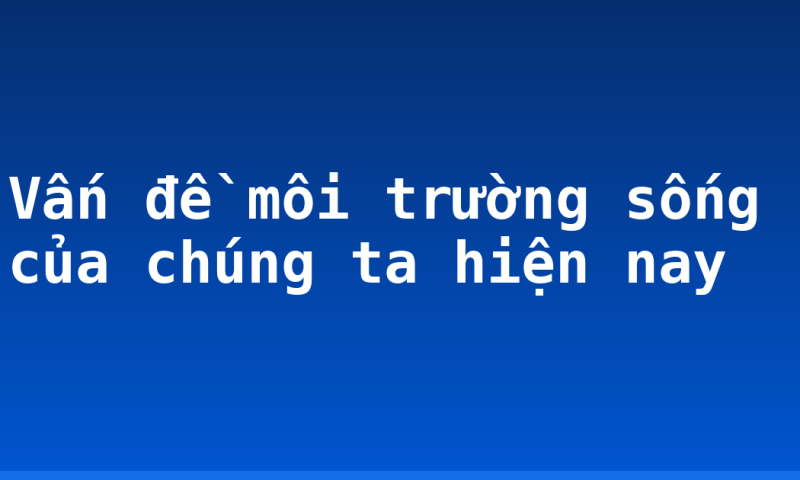 Vấn đề môi trường sống của chúng ta hiện nay