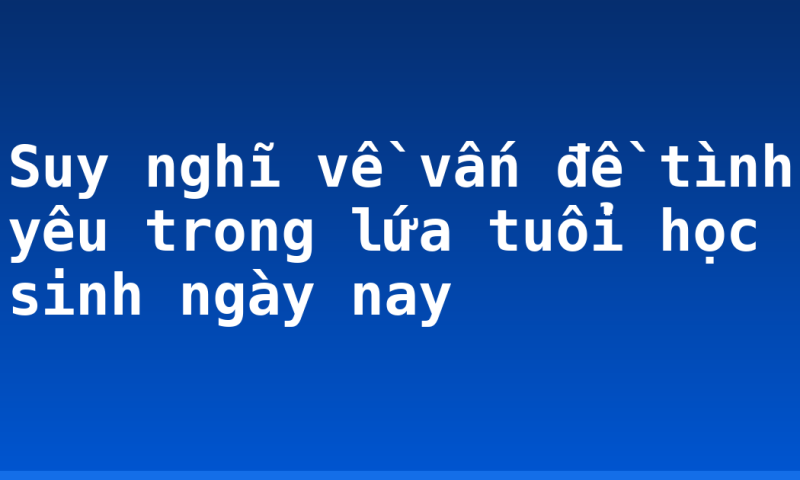 Suy nghĩ về vấn đề tình yêu trong lứa tuổi học sinh ngày nay