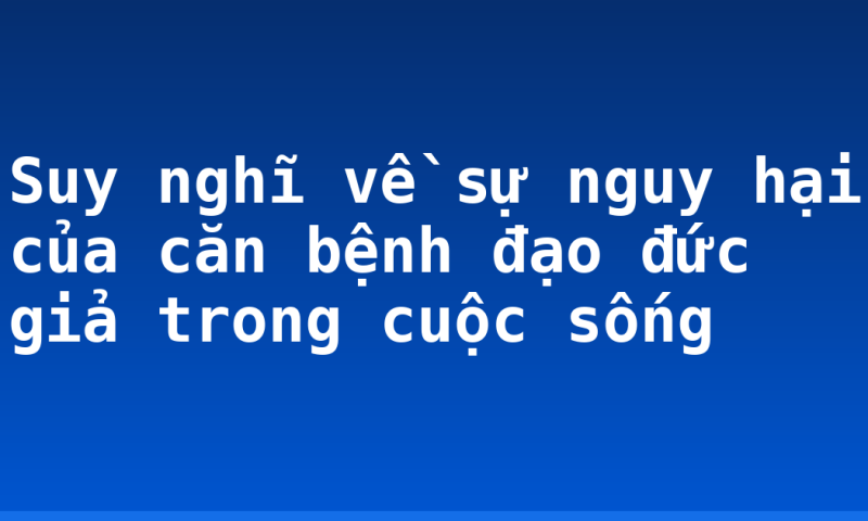 Suy nghĩ về sự nguy hại của căn bệnh đạo đức giả trong cuộc sống