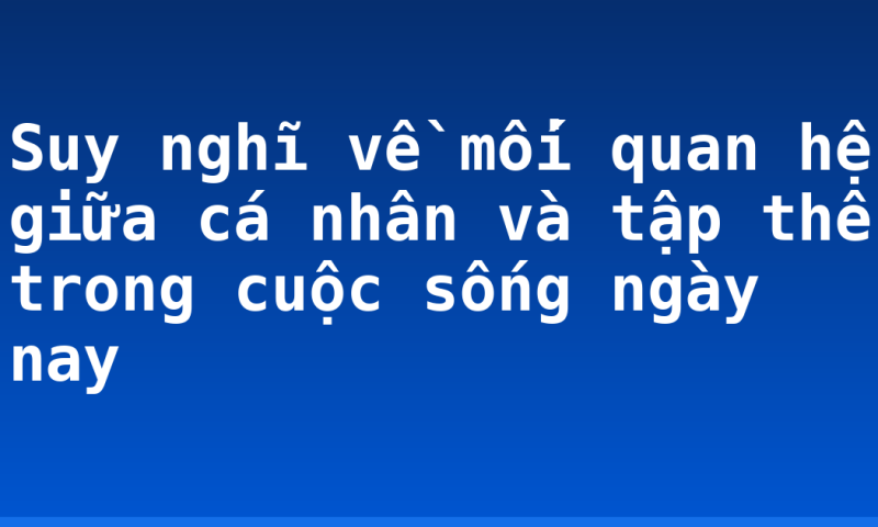 Suy nghĩ về mối quan hệ giữa cá nhân và tập thể trong cuộc sống ngày nay