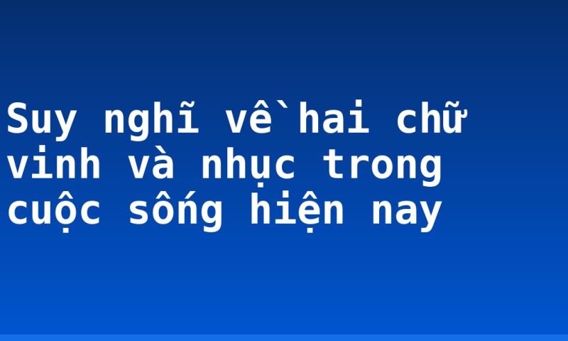 Suy nghĩ về hai chữ vinh và nhục trong cuộc sống hiện nay
