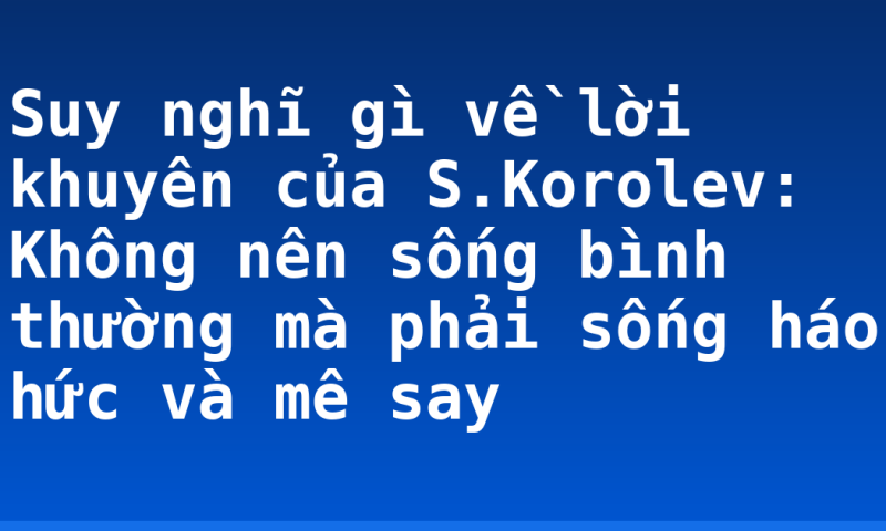 Suy nghĩ gì về lời khuyên của S.Korolev: Không nên sống bình thường mà phải sống háo hức và mê say