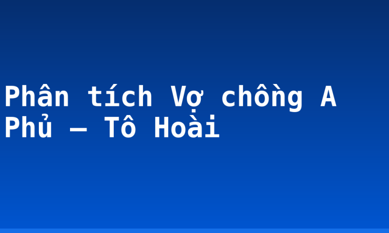 Phân tích Vợ chồng A Phủ – Tô Hoài