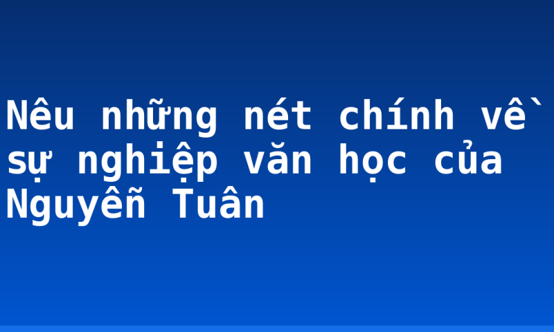 Nêu những nét chính về sự nghiệp văn học của Nguyễn Tuân