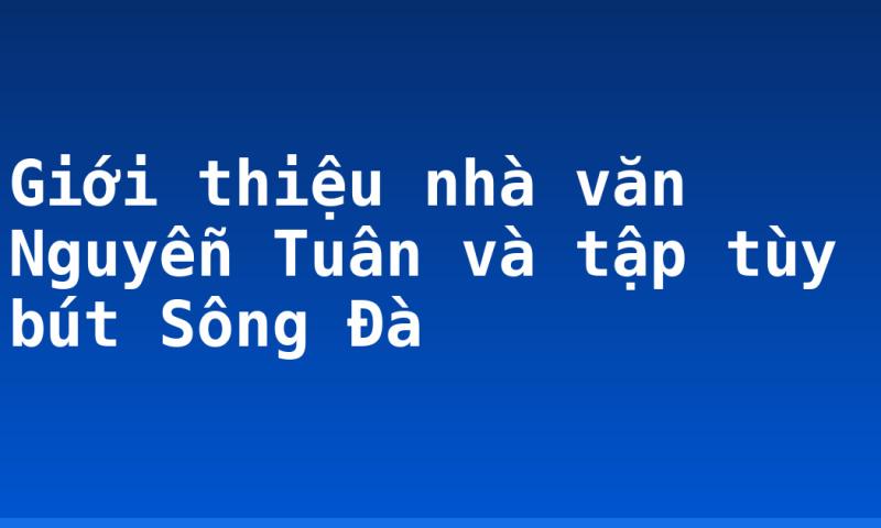 Giới thiệu nhà văn Nguyễn Tuân và tập tùy bút Sông Đà