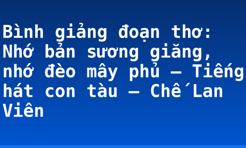 Bình giảng đoạn thơ: Nhớ bản sương giăng, nhớ đèo mây phủ – Tiếng hát con tàu – Chế Lan Viên