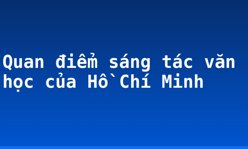 Quan điểm sáng tác văn học của Hồ Chí Minh