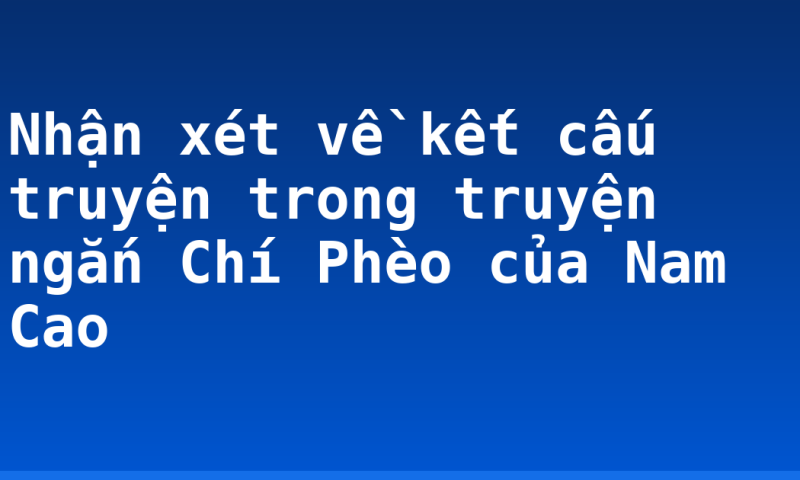 Nhận xét về kết cấu truyện trong truyện ngắn Chí Phèo của Nam Cao