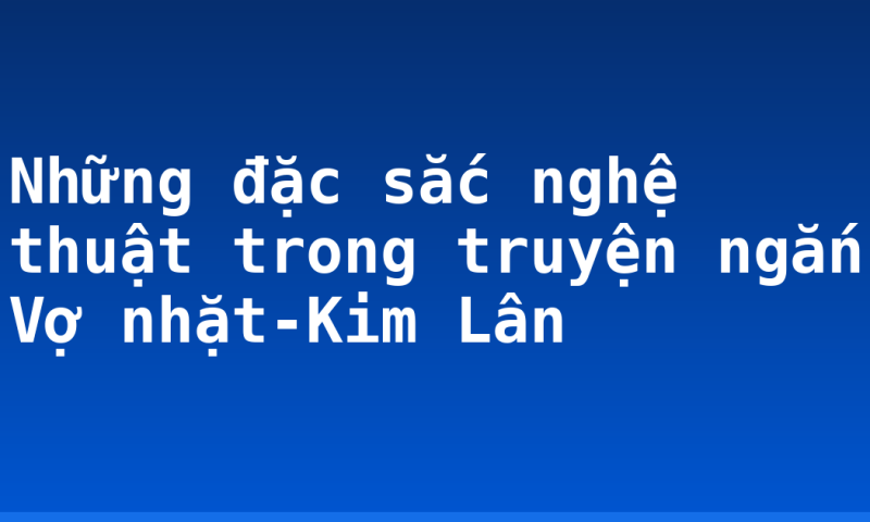 Những đặc sắc nghệ thuật trong truyện ngắn Vợ nhặt-Kim Lân