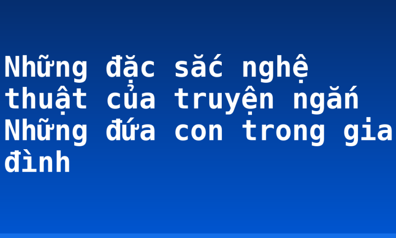 Những đặc sắc nghệ thuật của truyện ngắn Những đứa con trong gia đình