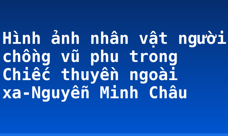Hình ảnh nhân vật người chồng vũ phu trong Chiếc thuyền ngoài xa-Nguyễn Minh Châu