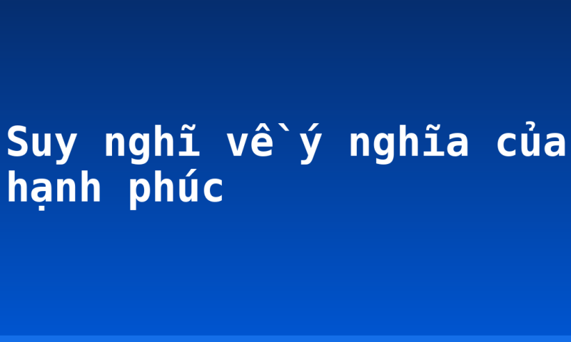 Suy nghĩ về ý nghĩa của hạnh phúc