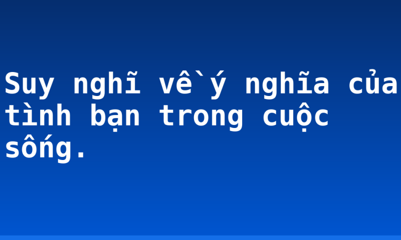 Suy nghĩ về ý nghĩa của tình bạn trong cuộc sống.