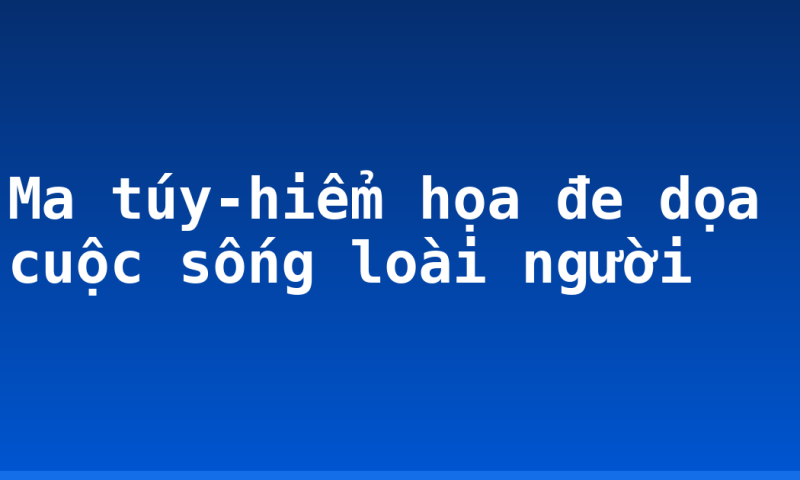 Ma túy-hiểm họa đe dọa cuộc sống loài người