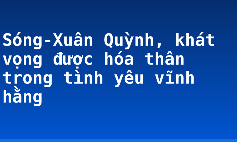 Sóng-Xuân Quỳnh, khát vọng được hóa thân trong tình yêu vĩnh hằng