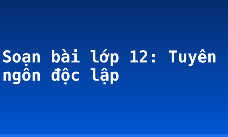 Soạn bài lớp 12: Tuyên ngôn độc lập