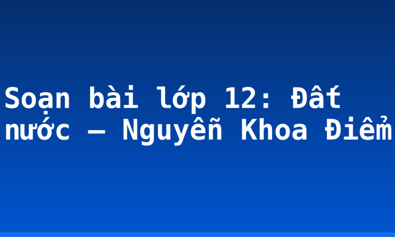 Soạn bài lớp 12: Đất nước – Nguyễn Khoa Điểm